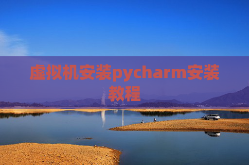 虚拟机安装pycharm安装教程 虚拟机安装pycharm安装教程